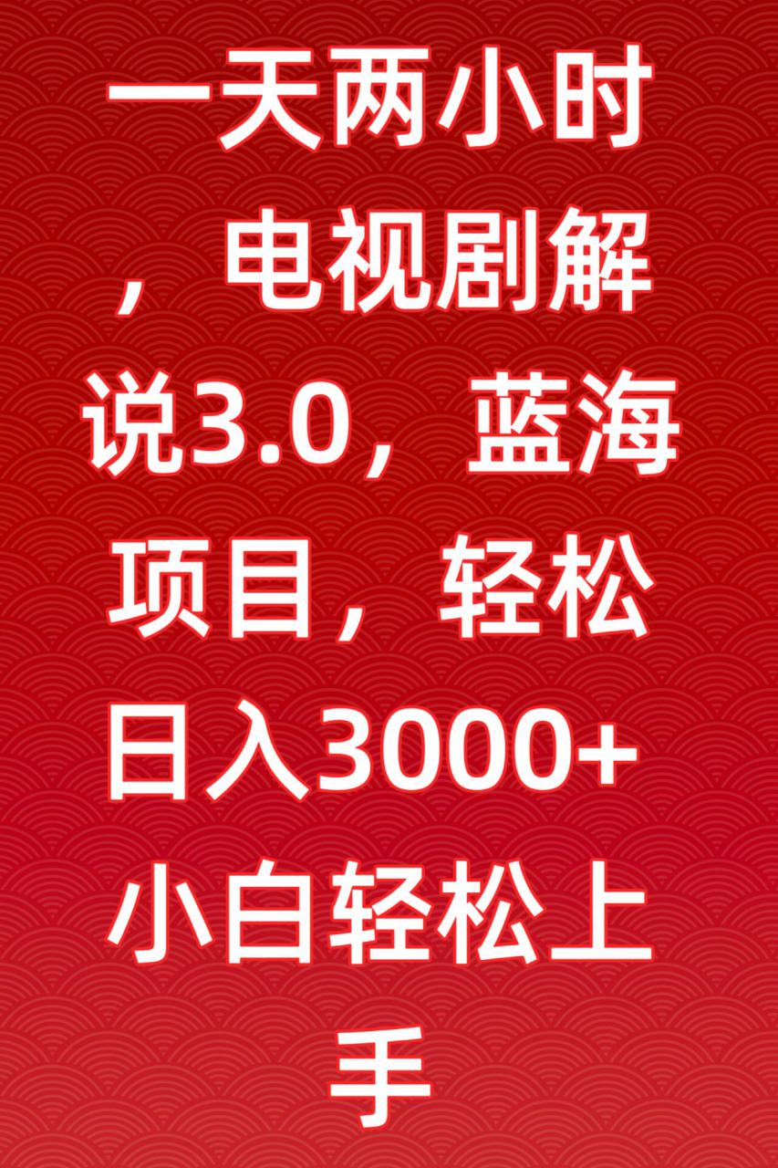 一天两小时，电视剧解说3.0，蓝海项目，轻松日入3000+小白轻松上手【揭秘】-小柒笔记