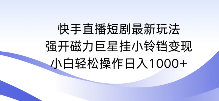 快手直播短剧最新玩法，强开磁力巨星挂小铃铛变现，小白轻松操作日入1000+【揭秘】-小柒笔记