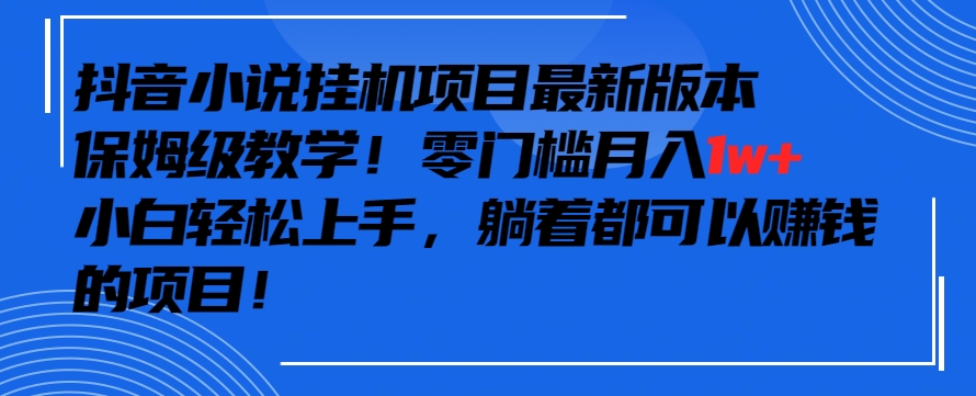 抖音最新小说挂机项目，保姆级教学，零成本月入1w+，小白轻松上手【揭秘】-小柒笔记