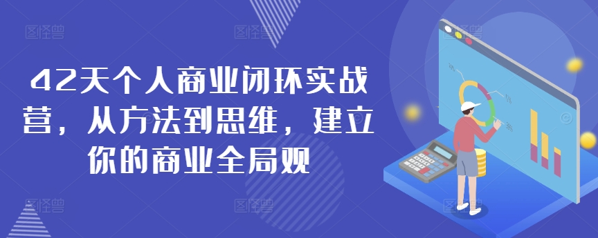 42天个人商业闭环实战营，从方法到思维，建立你的商业全局观-小柒笔记