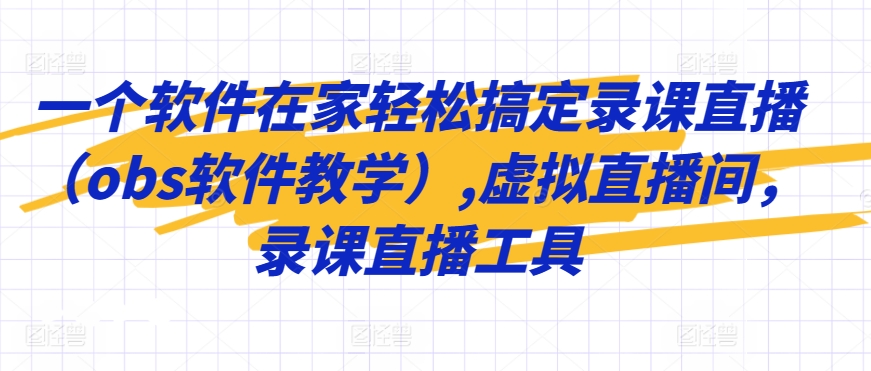 一个软件在家轻松搞定录课直播（obs软件教学）,虚拟直播间，录课直播工具-小柒笔记