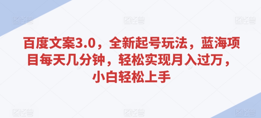 百度文案3.0，全新起号玩法，蓝海项目每天几分钟，轻松实现月入过万，小白轻松上手【揭秘】-小柒笔记