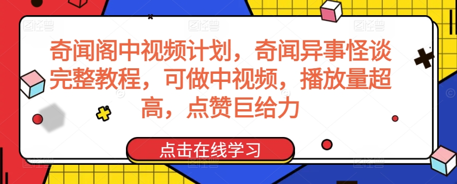 奇闻阁中视频计划，奇闻异事怪谈完整教程，可做中视频，播放量超高，点赞巨给力-小柒笔记