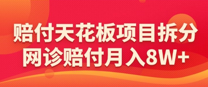 赔付天花板项目拆分，网诊赔付月入8W+-【仅揭秘】-小柒笔记