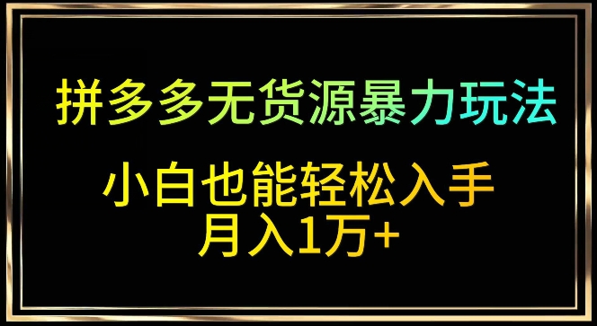 拼多多无货源暴力玩法，全程干货，小白也能轻松入手，月入1万+【揭秘】-小柒笔记