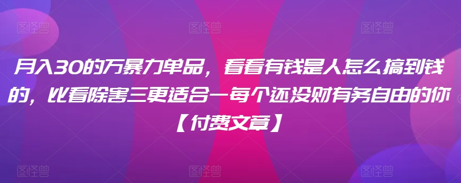 ​月入30‮的万‬暴力单品，​‮看看‬有钱‮是人‬怎么搞到钱的，比看除‮害三‬更适合‮一每‬个还没‮财有‬务自由的你【付费文章】-小柒笔记