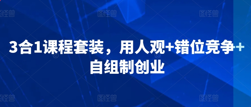 3合1课程套装，​用人观+错位竞争+自组制创业-小柒笔记