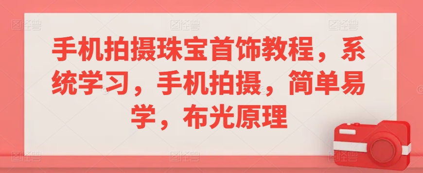 手机拍摄珠宝首饰教程，系统学习，手机拍摄，简单易学，布光原理-小柒笔记