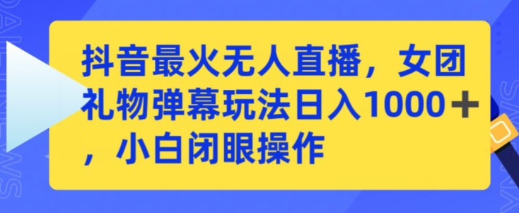 抖音最火无人直播，女团礼物弹幕玩法，日赚一千＋，小白闭眼操作【揭秘】-小柒笔记