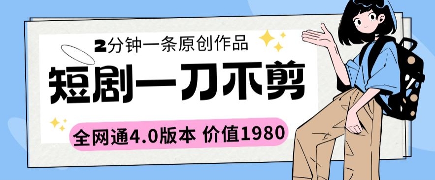 短剧一刀不剪2分钟一条全网通4.0版本价值1980【揭秘】-小柒笔记