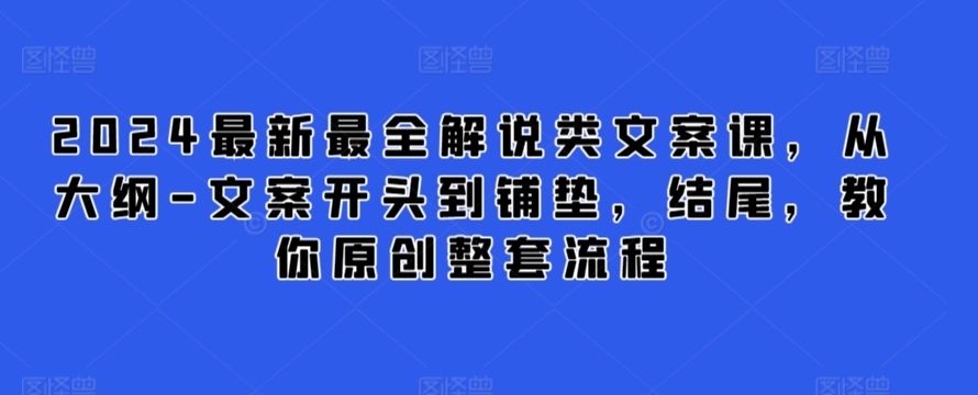 2024最新最全解说类文案课，从大纲-文案开头到铺垫，结尾，教你原创整套流程-小柒笔记