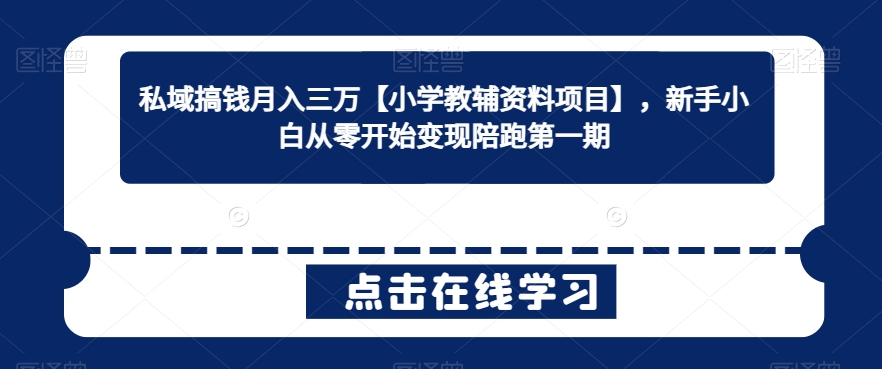 私域搞钱月入三万【小学教辅资料项目】，新手小白从零开始变现陪跑第一期-小柒笔记