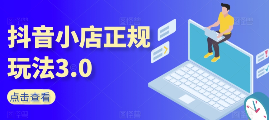 抖音小店正规玩法3.0，抖音入门基础知识、抖音运营技术、达人带货邀约、全域电商运营等-小柒笔记