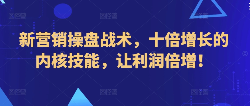 新营销操盘战术，十倍增长的内核技能，让利润倍增！-小柒笔记