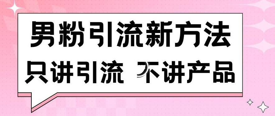 男粉引流新方法日引流100多个男粉只讲引流不讲产品不违规不封号【揭秘】-小柒笔记