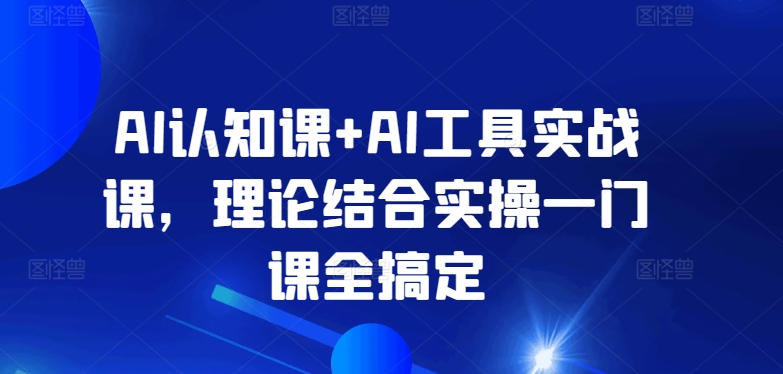 AI认知课+AI工具实战课，理论结合实操一门课全搞定-小柒笔记