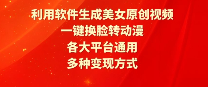 利用软件生成美女原创视频，一键换脸转动漫，各大平台通用，多种变现方式【揭秘】-小柒笔记