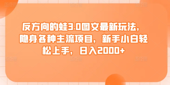 反方向的蛙3.0图文最新玩法，隐身各种主流项目，新手小白轻松上手，日入2000+【揭秘】-小柒笔记