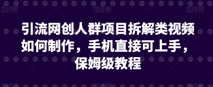 引流网创人群项目拆解类视频如何制作，手机直接可上手，保姆级教程【揭秘】-小柒笔记