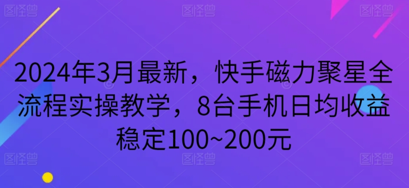 2024年3月最新，快手磁力聚星全流程实操教学，8台手机日均收益稳定100~200元【揭秘】-小柒笔记