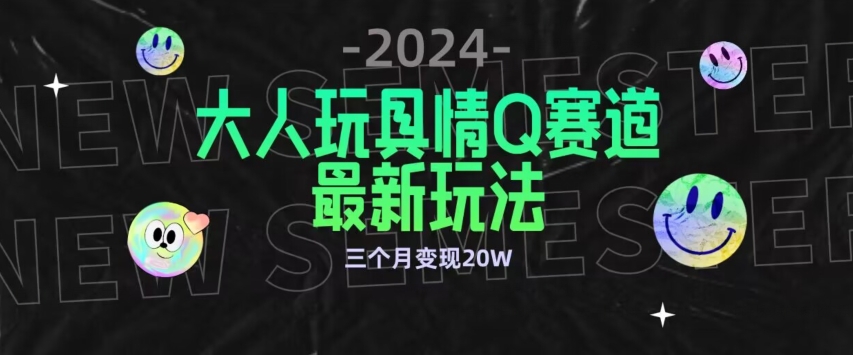 全新大人玩具情Q赛道合规新玩法，公转私域不封号流量多渠道变现，三个月变现20W【揭秘】-小柒笔记