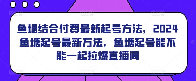 鱼塘结合付费最新起号方法，​2024鱼塘起号最新方法，鱼塘起号能不能一起拉爆直播间-小柒笔记