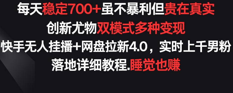 每天稳定700+，收益不高但贵在真实，创新尤物双模式多渠种变现，快手无人挂播+网盘拉新4.0【揭秘】-小柒笔记