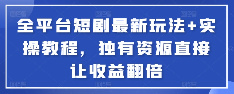 全平台短剧最新玩法+实操教程，独有资源直接让收益翻倍【揭秘】-小柒笔记