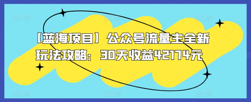 【蓝海项目】公众号流量主全新玩法攻略：30天收益42174元【揭秘】-小柒笔记