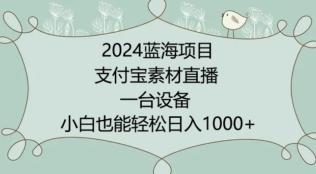 2024年蓝海项目，支付宝素材直播，无需出境，小白也能日入1000+ ，实操教程【揭秘】-小柒笔记