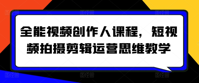 全能视频创作人课程，短视频拍摄剪辑运营思维教学-小柒笔记