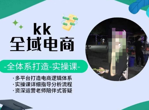 KK全域电商，全体系打造实操课，多平台打造电商逻辑体系-小柒笔记