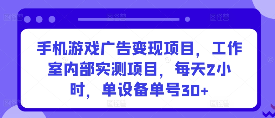 手机游戏广告变现项目，工作室内部实测项目，每天2小时，单设备单号30+【揭秘】-小柒笔记