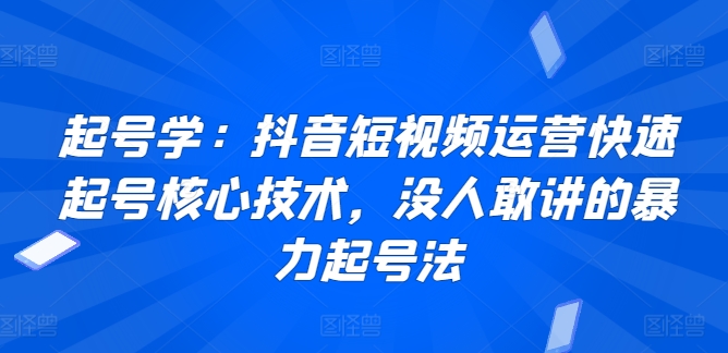 起号学：抖音短视频运营快速起号核心技术，没人敢讲的暴力起号法-小柒笔记