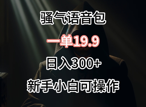 0成本卖骚气语音包，一单19.9.日入300+【揭秘】-小柒笔记