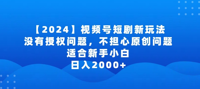 2024视频号短剧玩法，没有授权问题，不担心原创问题，适合新手小白，日入2000+【揭秘】-小柒笔记