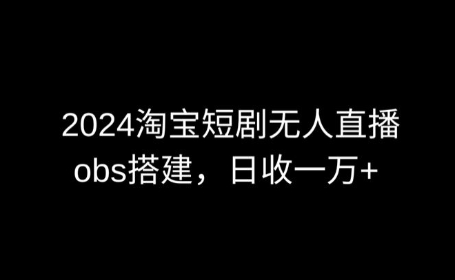 2024最新淘宝短剧无人直播，obs多窗口搭建，日收6000+【揭秘】-小柒笔记