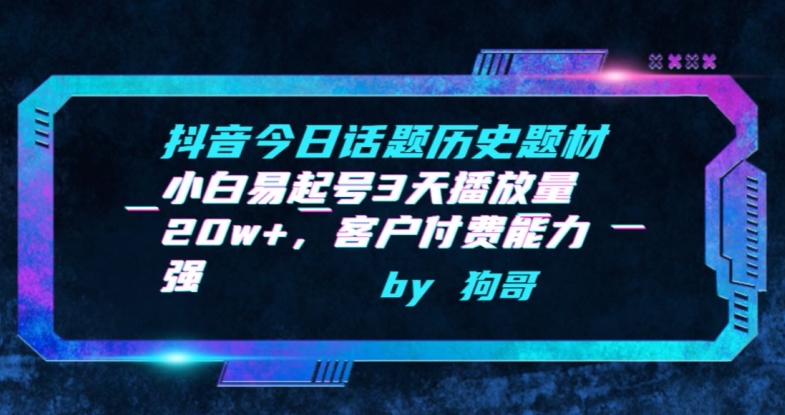 抖音今日话题历史题材-小白易起号3天播放量20w+，客户付费能力强【揭秘】-小柒笔记