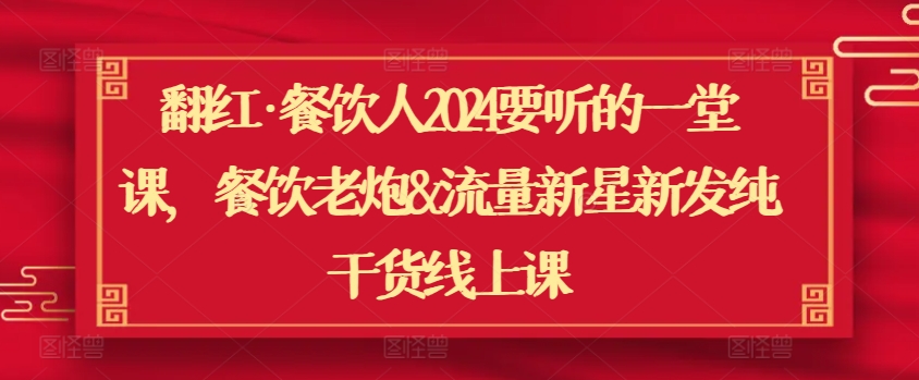 翻红·餐饮人2024要听的一堂课，餐饮老炮&流量新星新发纯干货线上课-小柒笔记