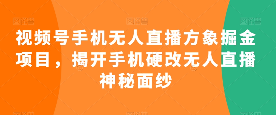 视频号手机无人直播方象掘金项目，揭开手机硬改无人直播神秘面纱-小柒笔记