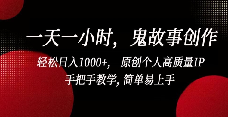 一天一小时，鬼故事创作， 轻松日入1000+， 原创个人高质量IP，手把手教学, 简单易上手【揭秘】-小柒笔记