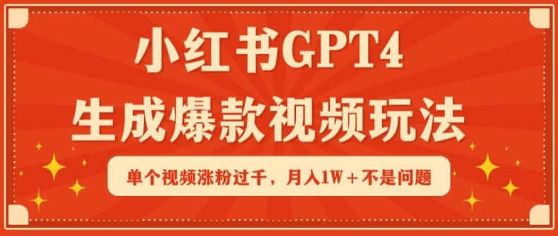 小红书GPT4生成爆款视频玩法，单个视频涨粉过千，月入1W+不是问题【揭秘】-小柒笔记