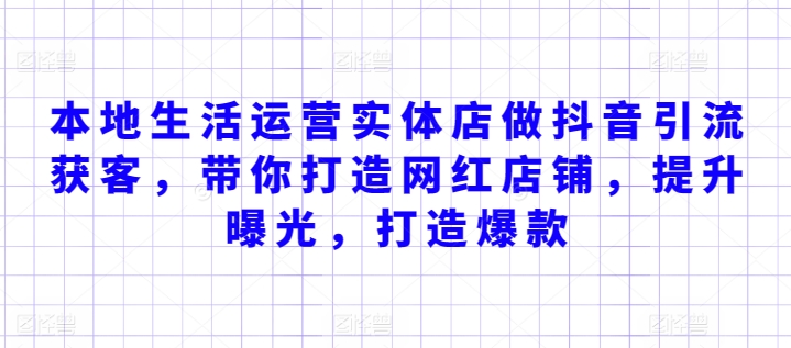 本地生活运营实体店做抖音引流获客，带你打造网红店铺，提升曝光，打造爆款-小柒笔记