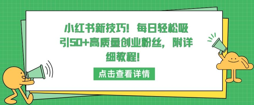 小红书新技巧，每日轻松吸引50+高质量创业粉丝，附详细教程【揭秘】-小柒笔记