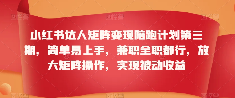 小红书达人矩阵变现陪跑计划第三期，简单易上手，兼职全职都行，放大矩阵操作，实现被动收益-小柒笔记