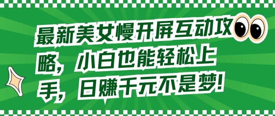 最新美女慢开屏互动攻略，小白也能轻松上手，日赚千元不是梦【揭秘】-小柒笔记