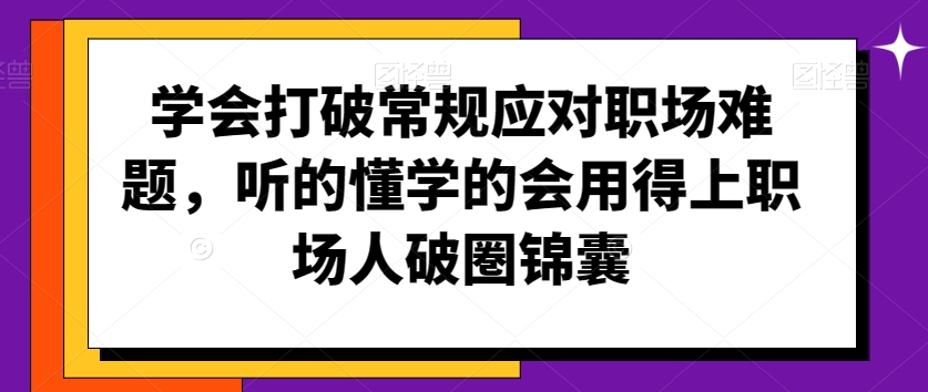 学会打破常规应对职场难题，听的懂学的会用得上职场人破圏锦囊-小柒笔记