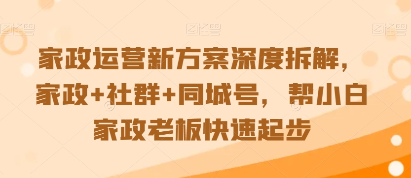 家政运营新方案深度拆解，家政+社群+同城号，帮小白家政老板快速起步-小柒笔记