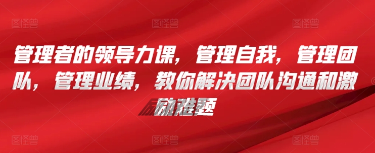 管理者的领导力课，​管理自我，管理团队，管理业绩，​教你解决团队沟通和激励难题-小柒笔记