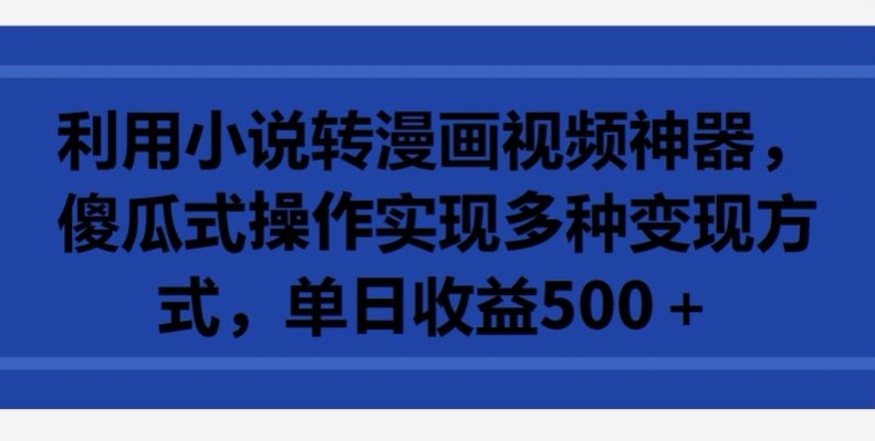 利用小说转漫画视频神器，傻瓜式操作实现多种变现方式，单日收益500+【揭秘】-小柒笔记